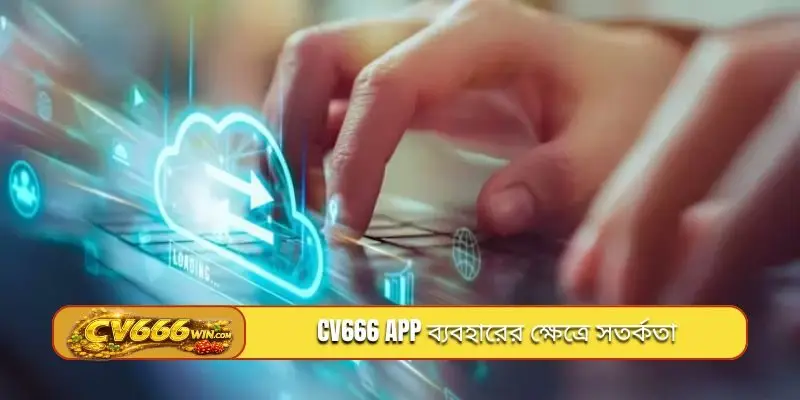 CV666 app ব্যবহারের ক্ষেত্রে সতর্কতা