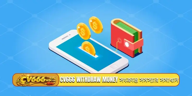 CV666 withdraw money সংক্রান্ত সমস্যার সমাধান