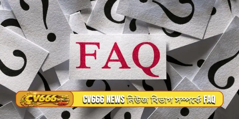 CV666 news নিউজ বিভাগ সম্পর্কে FAQ